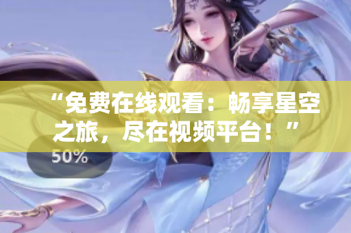 “免費在線觀看：暢享星空之旅，盡在視頻平臺！”