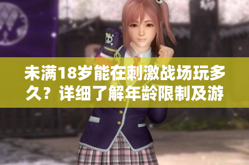未滿18歲能在刺激戰(zhàn)場(chǎng)玩多久？詳細(xì)了解年齡限制及游戲時(shí)間安排