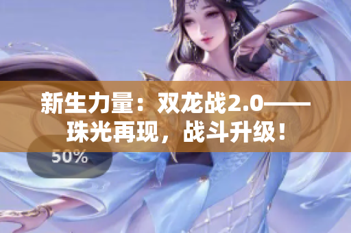 新生力量：雙龍戰(zhàn)2.0——珠光再現(xiàn)，戰(zhàn)斗升級！