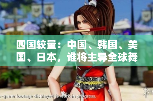 四國(guó)較量：中國(guó)、韓國(guó)、美國(guó)、日本，誰(shuí)將主導(dǎo)全球舞臺(tái)？