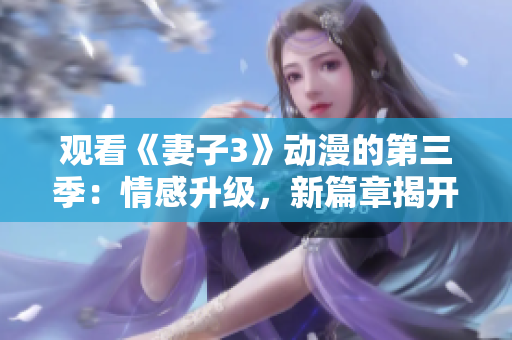 觀看《妻子3》動(dòng)漫的第三季：情感升級(jí)，新篇章揭開