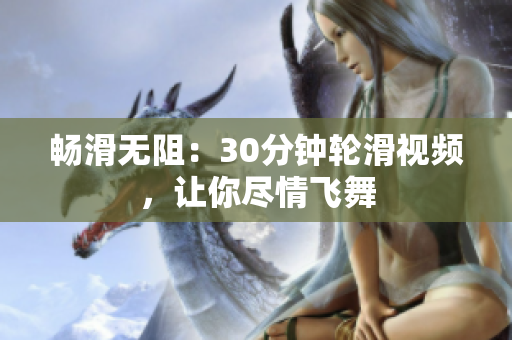 暢滑無(wú)阻：30分鐘輪滑視頻，讓你盡情飛舞