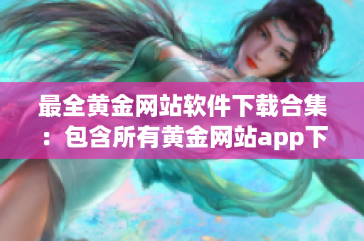 最全黃金網(wǎng)站軟件下載合集：包含所有黃金網(wǎng)站app下載資源