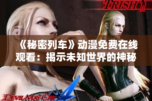 《秘密列車(chē)》動(dòng)漫免費(fèi)在線觀看：揭示未知世界的神秘之旅