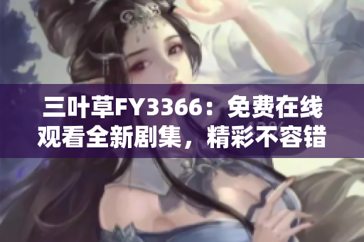 三葉草FY3366：免費(fèi)在線觀看全新劇集，精彩不容錯(cuò)過(guò)