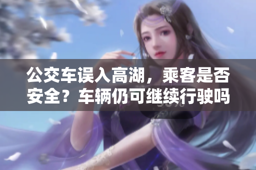 公交車誤入高湖，乘客是否安全？車輛仍可繼續(xù)行駛嗎？