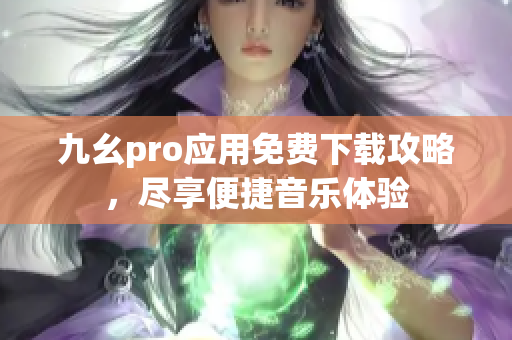 九幺pro應(yīng)用免費下載攻略，盡享便捷音樂體驗