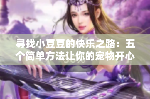 尋找小豆豆的快樂(lè)之路：五個(gè)簡(jiǎn)單方法讓你的寵物開心起來(lái)