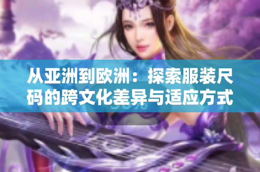 從亞洲到歐洲：探索服裝尺碼的跨文化差異與適應(yīng)方式
