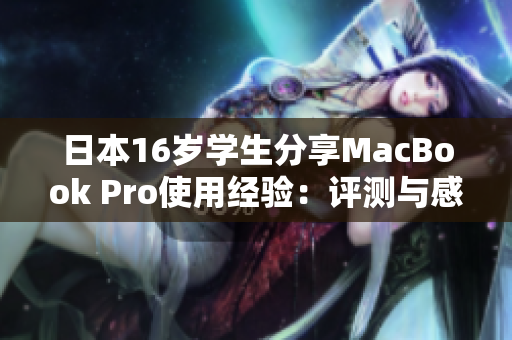 日本16歲學(xué)生分享MacBook Pro使用經(jīng)驗(yàn)：評(píng)測(cè)與感想