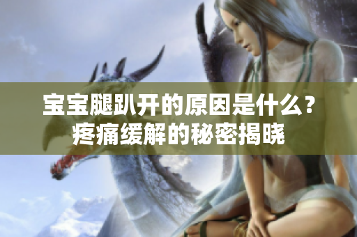 寶寶腿趴開的原因是什么？疼痛緩解的秘密揭曉