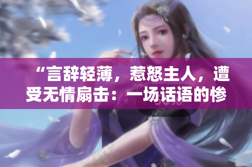 “言辭輕薄，惹怒主人，遭受無情扇擊：一場話語的慘劇”