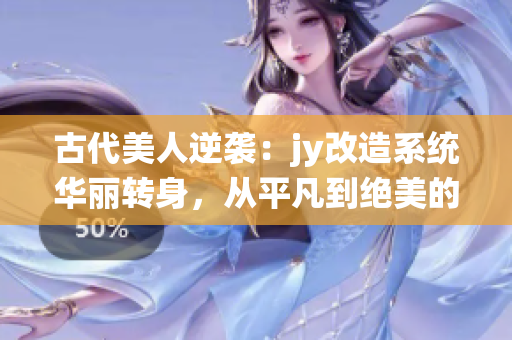 古代美人逆襲：jy改造系統(tǒng)華麗轉(zhuǎn)身，從平凡到絕美的驚艷蛻變