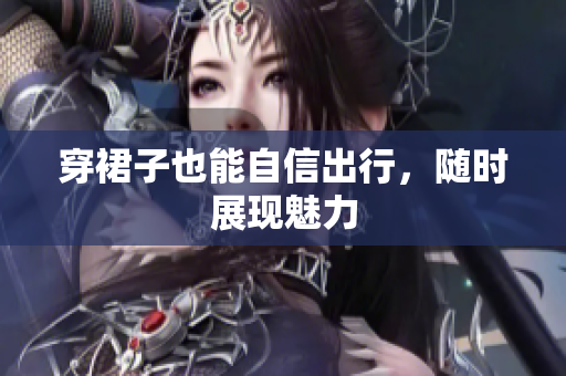 穿裙子也能自信出行，隨時展現(xiàn)魅力