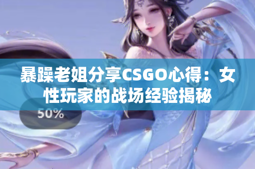 暴躁老姐分享CSGO心得：女性玩家的戰(zhàn)場(chǎng)經(jīng)驗(yàn)揭秘