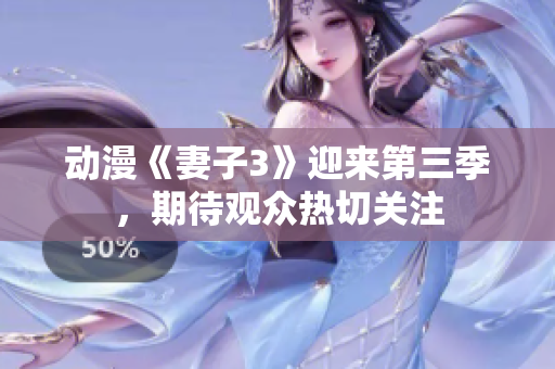 動(dòng)漫《妻子3》迎來第三季，期待觀眾熱切關(guān)注