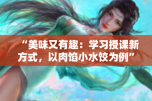 “美味又有趣：學習授課新方式，以肉餡小水餃為例”
