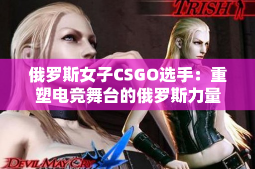 俄羅斯女子CSGO選手：重塑電競舞臺的俄羅斯力量