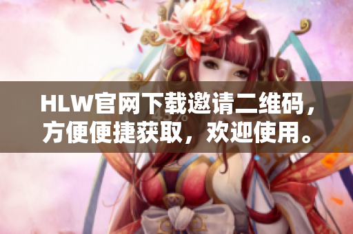 HLW官網(wǎng)下載邀請(qǐng)二維碼，方便便捷獲取，歡迎使用。
