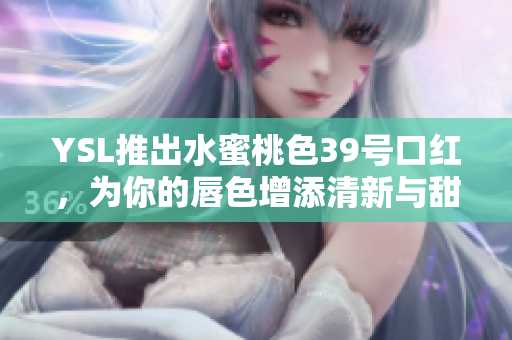 YSL推出水蜜桃色39號口紅，為你的唇色增添清新與甜美氣息