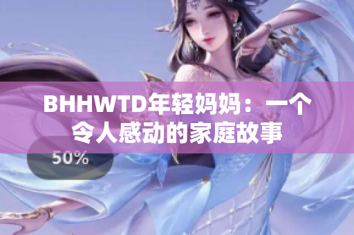 BHHWTD年輕媽媽?zhuān)阂粋€(gè)令人感動(dòng)的家庭故事