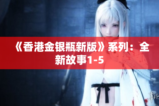 《香港金銀瓶新版》系列：全新故事1-5