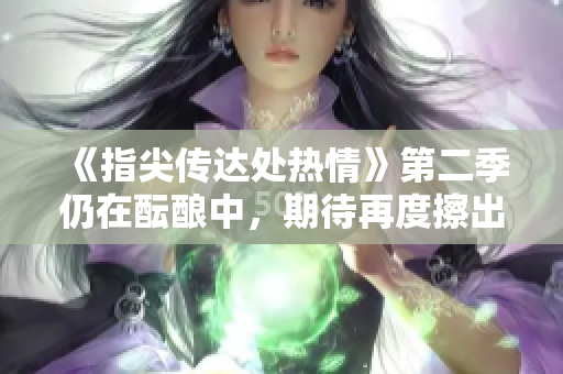 《指尖傳達(dá)處熱情》第二季仍在醞釀中，期待再度擦出火花