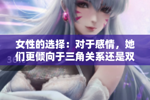 女性的選擇：對于感情，她們更傾向于三角關(guān)系還是雙人世界？