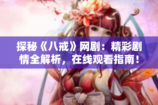 探秘《八戒》網(wǎng)?。壕蕜∏槿馕?，在線觀看指南！