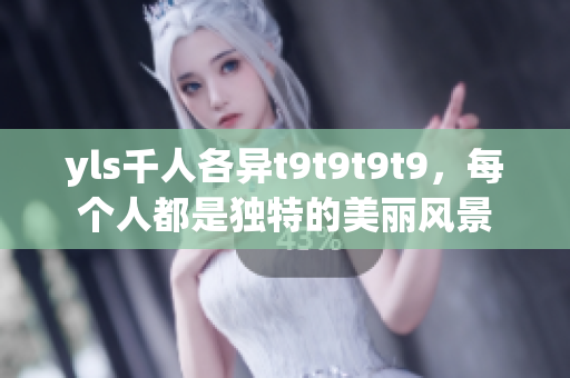 yls千人各異t9t9t9t9，每個人都是獨特的美麗風景