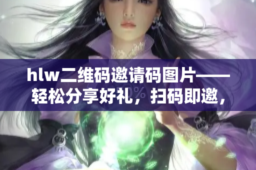 hlw二維碼邀請碼圖片——輕松分享好禮，掃碼即邀，請您來體驗