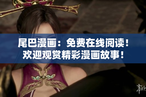 尾巴漫畫：免費在線閱讀！歡迎觀賞精彩漫畫故事！