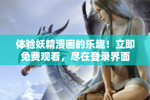 體驗妖精漫畫的樂趣！立即免費觀看，盡在登錄界面