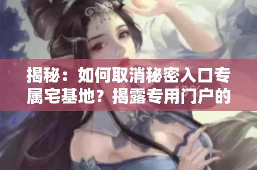 揭秘：如何取消秘密入口專屬宅基地？揭露專用門戶的解除策略