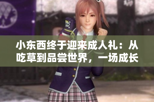 小東西終于迎來成人禮：從吃草到品嘗世界，一場成長的味蕾盛宴