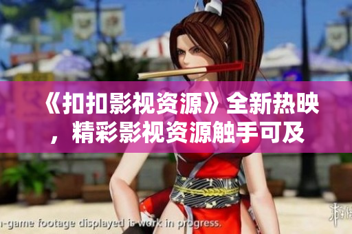 《扣扣影視資源》全新熱映，精彩影視資源觸手可及