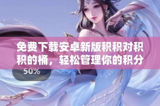 免費(fèi)下載安卓新版積積對積積的桶，輕松管理你的積分與獎勵