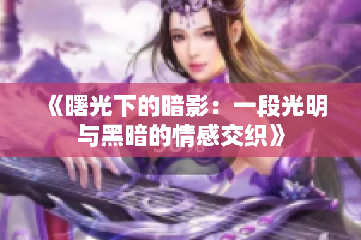 《曙光下的暗影：一段光明與黑暗的情感交織》
