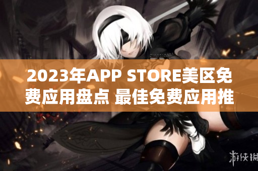 2023年APP STORE美區(qū)免費(fèi)應(yīng)用盤點(diǎn) 最佳免費(fèi)應(yīng)用推薦