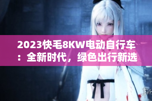 2023快毛8KW電動(dòng)自行車：全新時(shí)代，綠色出行新選擇