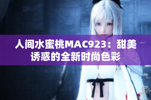 人間水蜜桃MAC923：甜美誘惑的全新時(shí)尚色彩