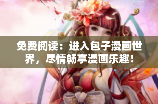 免費(fèi)閱讀：進(jìn)入包子漫畫世界，盡情暢享漫畫樂趣！