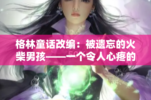 格林童話改編：被遺忘的火柴男孩——一個(gè)令人心疼的故事