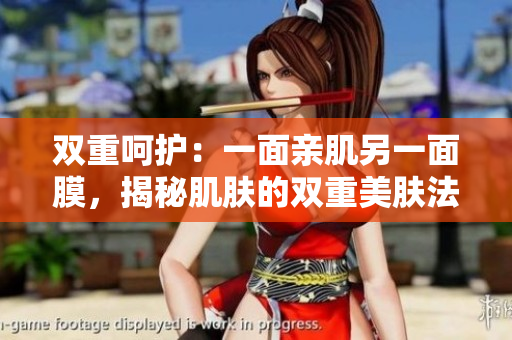 雙重呵護(hù)：一面親肌另一面膜，揭秘肌膚的雙重美膚法則