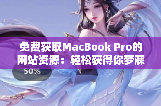 免費(fèi)獲取MacBook Pro的網(wǎng)站資源：輕松獲得你夢(mèng)寐以求的蘋果筆記本