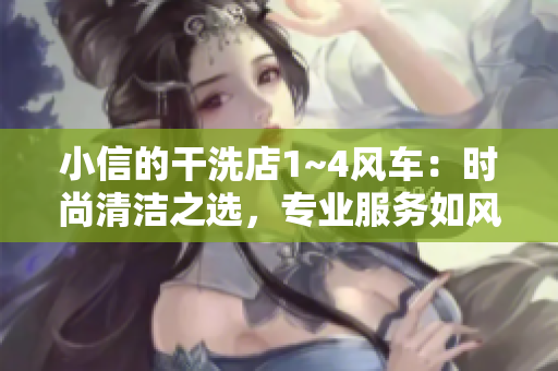 小信的干洗店1~4風(fēng)車(chē)：時(shí)尚清潔之選，專業(yè)服務(wù)如風(fēng)