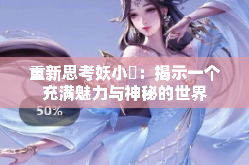 重新思考妖小槡：揭示一個(gè)充滿魅力與神秘的世界