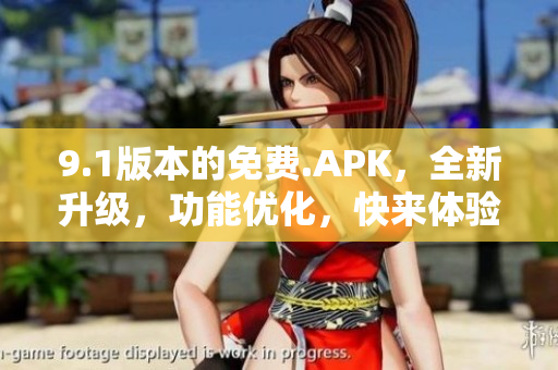 9.1版本的免費.APK，全新升級，功能優(yōu)化，快來體驗吧