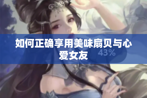 如何正確享用美味扇貝與心愛(ài)女友