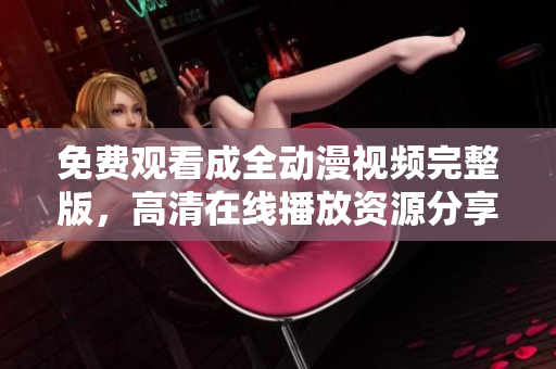 免費(fèi)觀看成全動(dòng)漫視頻完整版，高清在線播放資源分享